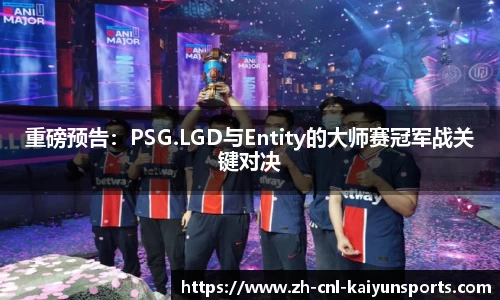 重磅预告：PSG.LGD与Entity的大师赛冠军战关键对决