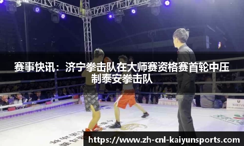 赛事快讯：济宁拳击队在大师赛资格赛首轮中压制泰安拳击队