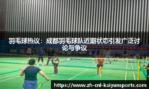 羽毛球热议：成都羽毛球队近期状态引发广泛讨论与争议